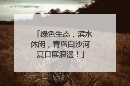 绿色生态，滨水休闲，青岛白沙河夏日展浪漫！