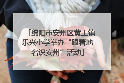 绵阳市安州区黄土镇乐兴小学举办“跟着地名识安州”活动