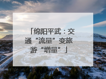 绵阳平武：交通“流量”变旅游“增量”