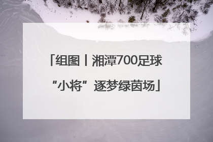 组图丨湘潭700足球“小将”逐梦绿茵场
