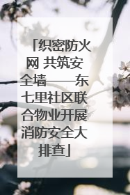 织密防火网 共筑安全墙——东七里社区联合物业开展消防安全大排查