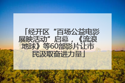 经开区“百场公益电影展映活动”启幕，《流浪地球》等60部影片让市民汲取奋进力量