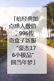 给经典加点感人数值，996传奇盒子新服“豪杰176小极品”圆当年梦