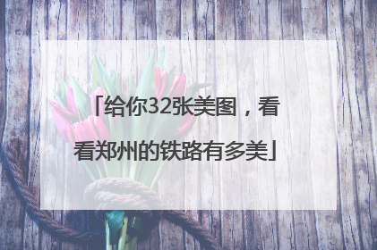 给你32张美图，看看郑州的铁路有多美