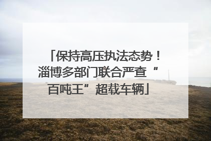 保持高压执法态势！淄博多部门联合严查“百吨王”超载车辆