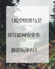 低空经济与卫星互联网安全专题论坛举行
