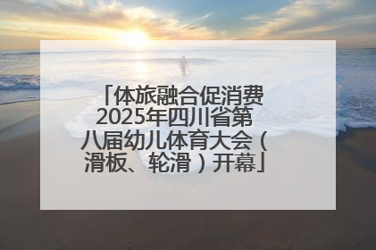 体旅融合促消费 2025年四川省第八届幼儿体育大会（滑板、轮滑）开幕