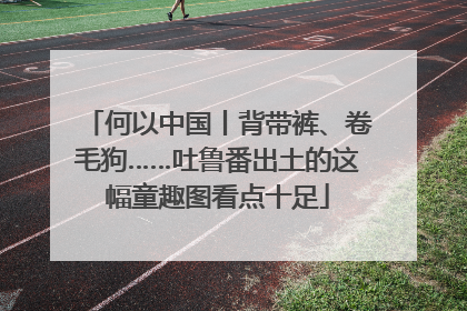 何以中国丨背带裤、卷毛狗……吐鲁番出土的这幅童趣图看点十足