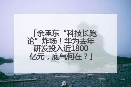 余承东“科技长跑论”炸场！华为去年研发投入近1800亿元，底气何在？