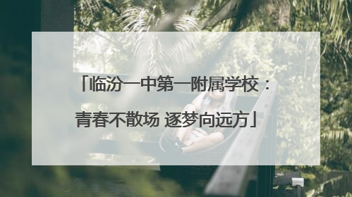 临汾一中第一附属学校：青春不散场 逐梦向远方