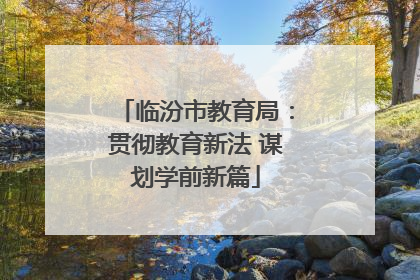 临汾市教育局：贯彻教育新法 谋划学前新篇