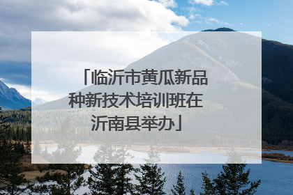 临沂市黄瓜新品种新技术培训班在沂南县举办