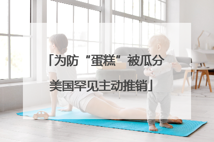 为防“蛋糕”被瓜分 美国罕见主动推销