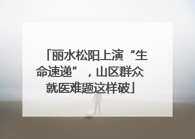 丽水松阳上演“生命速递”，山区群众就医难题这样破