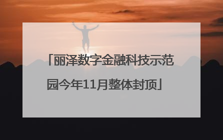 丽泽数字金融科技示范园今年11月整体封顶
