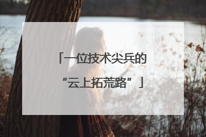 一位技术尖兵的“云上拓荒路”