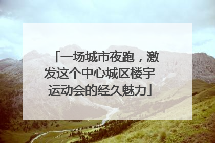 一场城市夜跑，激发这个中心城区楼宇运动会的经久魅力