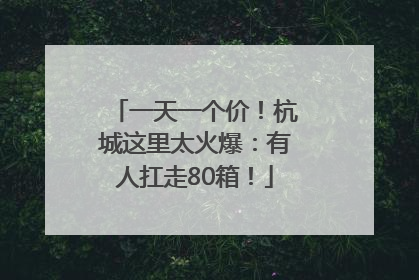 一天一个价！杭城这里太火爆：有人扛走80箱！