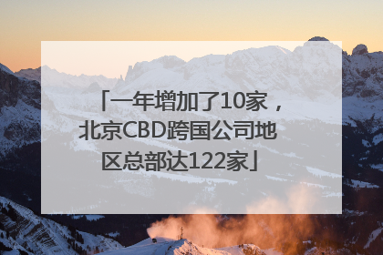 一年增加了10家，北京CBD跨国公司地区总部达122家