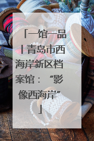 一馆一品丨青岛市西海岸新区档案馆：“影像西海岸”