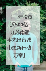 三年投资近500亿 江苏南通率先出台城市更新行动方案