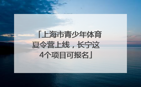 上海市青少年体育夏令营上线，长宁这4个项目可报名