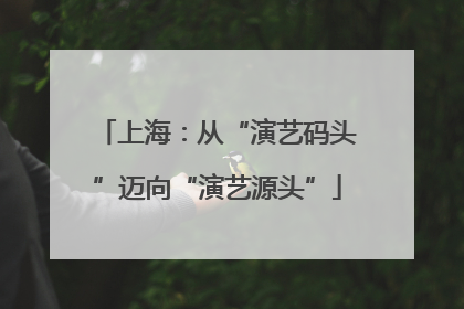 上海：从“演艺码头”迈向“演艺源头”