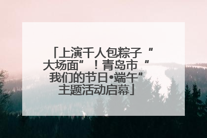 上演千人包粽子“大场面”！青岛市“我们的节日•端午”主题活动启幕
