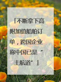不断拿下高附加值船舶订单，跨国企业称中国已是“主航道”