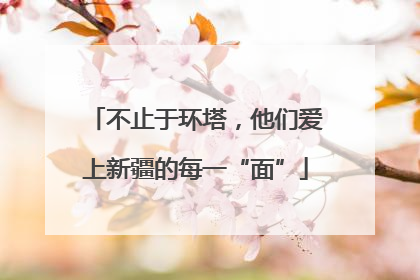 不止于环塔，他们爱上新疆的每一“面”