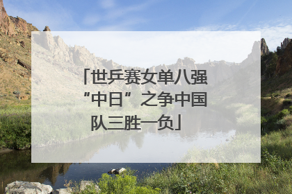 世乒赛女单八强“中日”之争中国队三胜一负