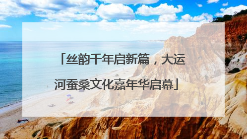 丝韵千年启新篇，大运河蚕桑文化嘉年华启幕