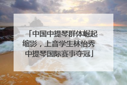 中国中提琴群体崛起缩影，上音学生林怡秀中提琴国际赛事夺冠