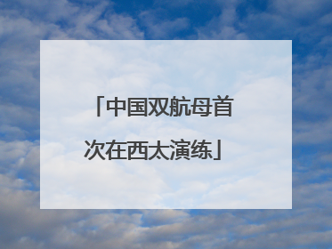中国双航母首次在西太演练