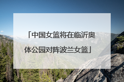 中国女篮将在临沂奥体公园对阵波兰女篮