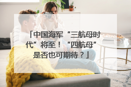 中国海军“三航母时代”将至！“四航母”是否也可期待？