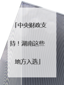 中央财政支持！湖南这些地方入选