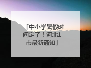 中小学暑假时间定了！河北1市最新通知