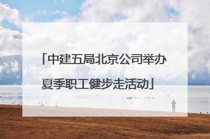 中建五局北京公司举办夏季职工健步走活动