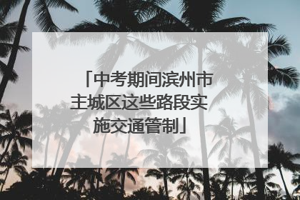 中考期间滨州市主城区这些路段实施交通管制