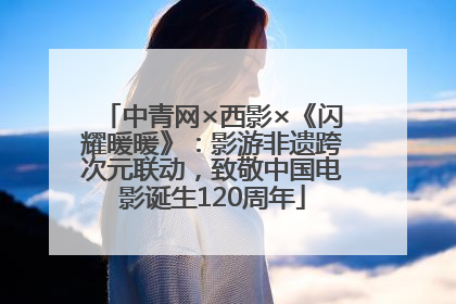 中青网×西影×《闪耀暖暖》：影游非遗跨次元联动，致敬中国电影诞生120周年