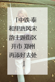 中铁·泰和里唐风宋韵主题街区开市 郑州再添好去处