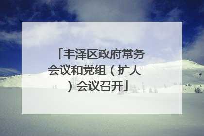丰泽区政府常务会议和党组（扩大）会议召开