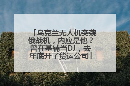 乌克兰无人机突袭俄战机，内应是他？曾在基辅当DJ，去年底开了货运公司