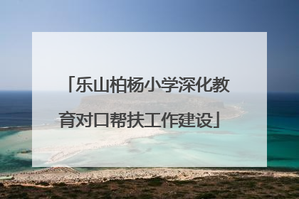 乐山柏杨小学深化教育对口帮扶工作建设