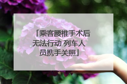 乘客腰椎手术后无法行动 列车人员携手关照