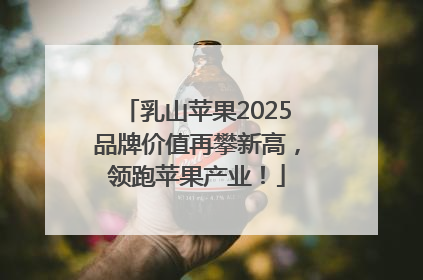 乳山苹果2025品牌价值再攀新高，领跑苹果产业！