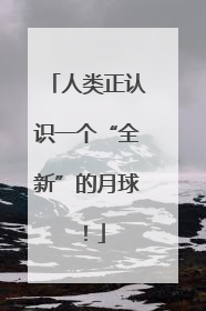 人类正认识一个“全新”的月球！