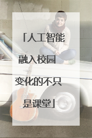 人工智能融入校园 变化的不只是课堂