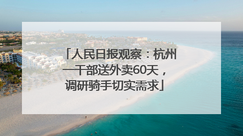 人民日报观察：杭州一干部送外卖60天，调研骑手切实需求